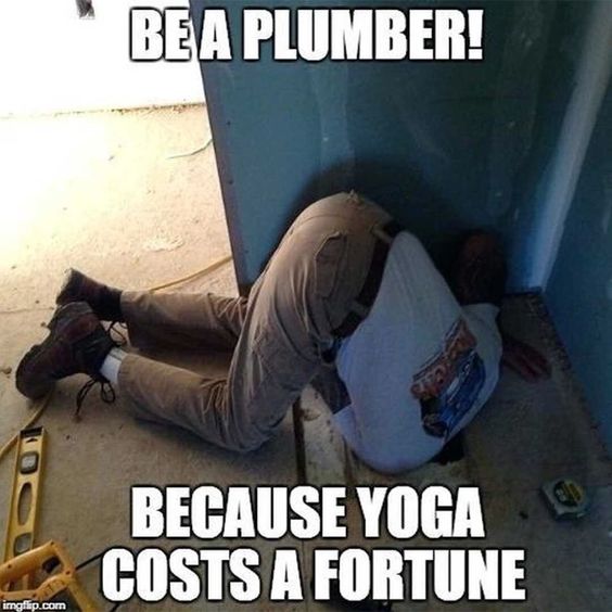 Plumbing Meme: Be a plumber! Because yoga costs a fortune
